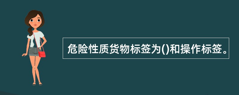 危险性质货物标签为()和操作标签。