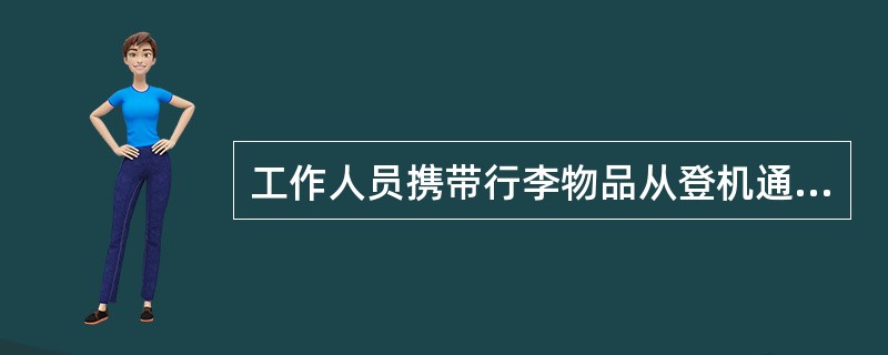 工作人员携带行李物品从登机通道进入隔离区时,必须经过安全检查。对未经过检查的(