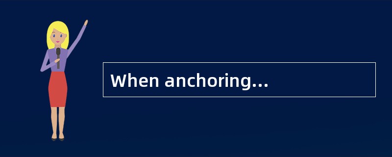 When anchoring in unsheltered anchorage,