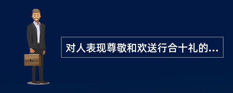 对人表现尊敬和欢送行合十礼的国家()