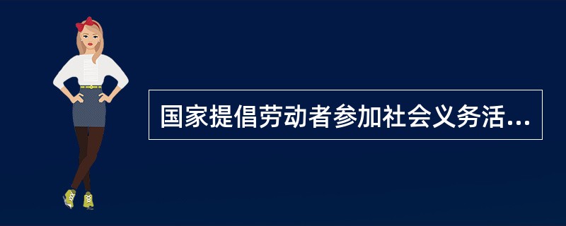 国家提倡劳动者参加社会义务活动,开展劳动竞赛和合理化建议活动,()表彰和奖励劳动