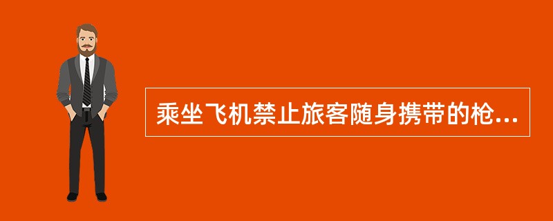 乘坐飞机禁止旅客随身携带的枪支是以下哪些