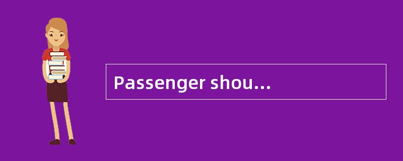 Passenger should () and prepare their ()