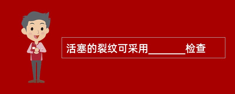 活塞的裂纹可采用_______检查