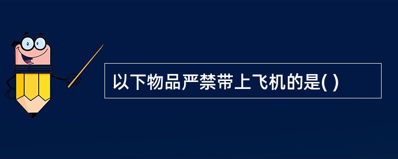 以下物品严禁带上飞机的是( )