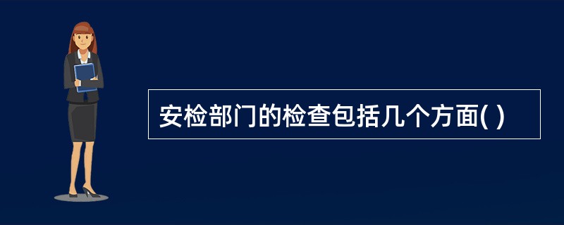 安检部门的检查包括几个方面( )