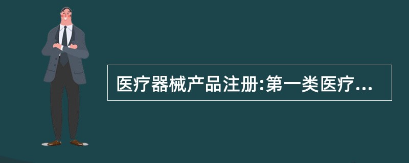 医疗器械产品注册:第一类医疗器械实行 ( )管理,第二类、第三类医疗器械实行产品