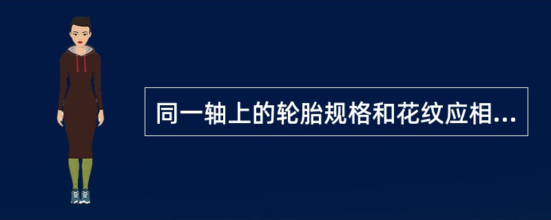 同一轴上的轮胎规格和花纹应相同,轮胎规格应符合整车制造厂的出厂规定( )。 -