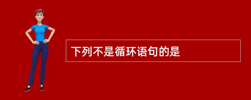 下列不是循环语句的是