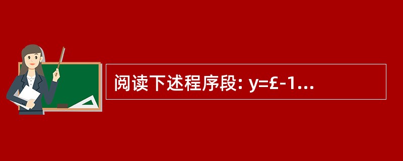 阅读下述程序段: y=£­1; if(x!=0) if(x>0) y=1; el