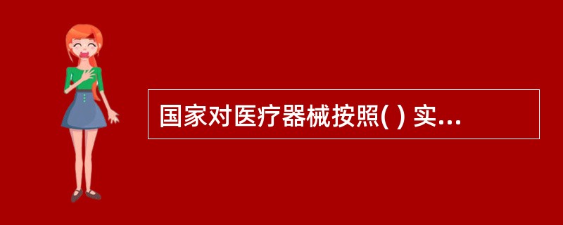 国家对医疗器械按照( ) 实行分类管理。