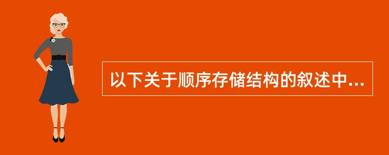 以下关于顺序存储结构的叙述中哪一条是正确的?