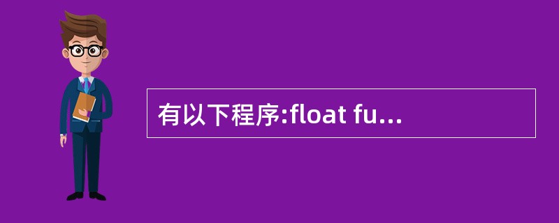 有以下程序:float fun(int x,int y){return(x£«y