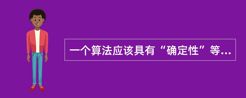一个算法应该具有“确定性”等5个特性,下面对另外4个特性的描述中错误的是()。