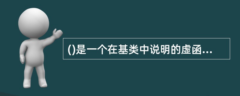 ()是一个在基类中说明的虚函数,它在该基类中没有定义,但要求任何派生类都必须定义