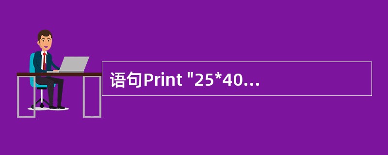 语句Print "25*40"输出的结果是 ______。