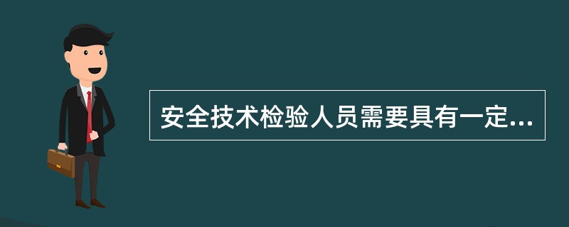 安全技术检验人员需要具有一定的( ),经过省级质量技术监督部门的考核合格,取得相