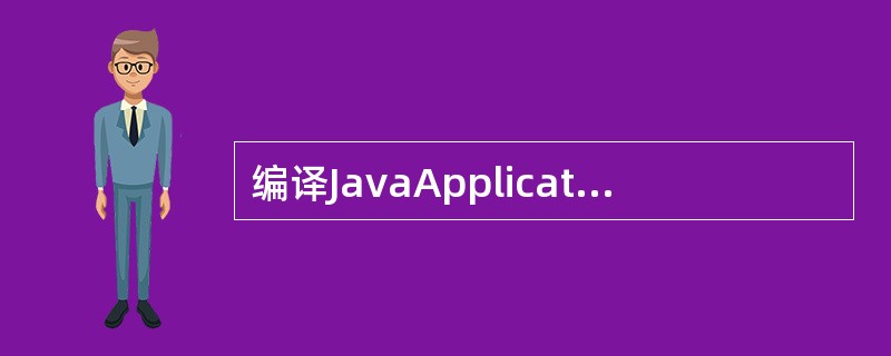 编译JavaApplication源程序文件将产生相应的字节码文件,这些字节码文