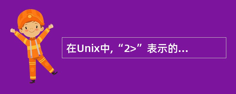 在Unix中,“2>”表示的意思是(17)。