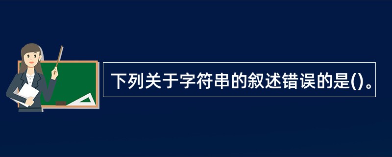 下列关于字符串的叙述错误的是()。