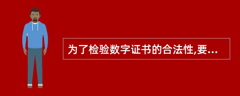 为了检验数字证书的合法性,要使用以下哪一项来验证?