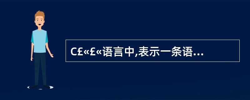 C£«£«语言中,表示一条语句结束的标号是