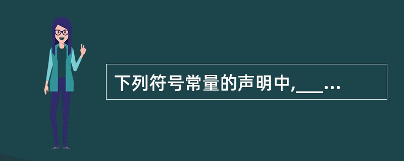 下列符号常量的声明中,______ 是不合法的。