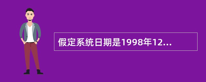 假定系统日期是1998年12月20日,有如下命令:N=(YEAR(DATE())