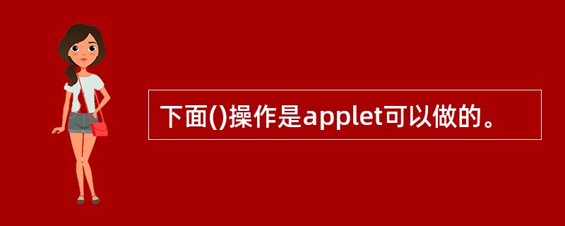 下面()操作是applet可以做的。