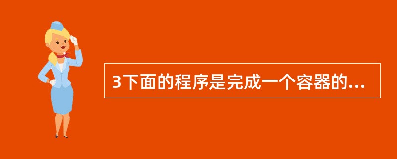 3下面的程序是完成一个容器的例子,所缺部分正确的选项是()。 import ja