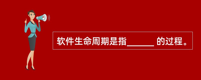 软件生命周期是指______ 的过程。