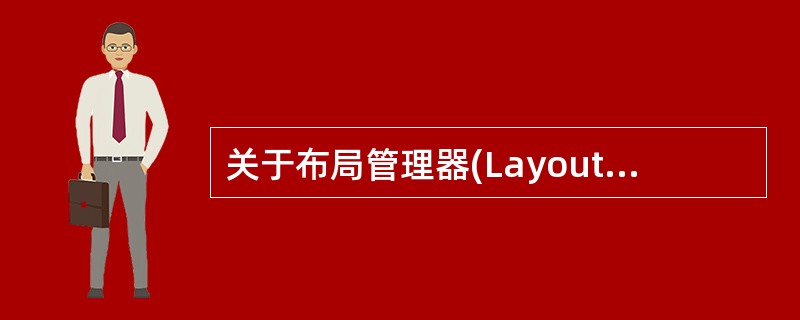 关于布局管理器(LayoutManager),下列说法正确的是()。