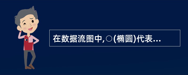 在数据流图中,○(椭圆)代表______ 。