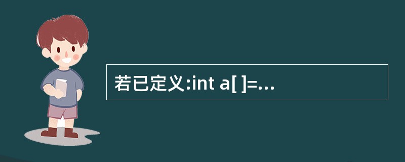 若已定义:int a[ ]={0,1,2,3,4,5,6,7,8,9},*p=a