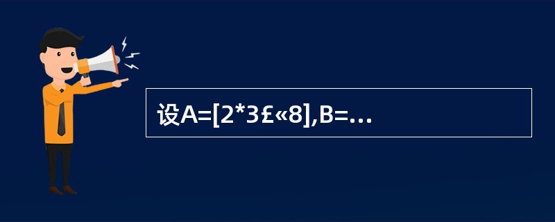 设A=[2*3£«8],B=2*3£«8,C="2*3£«8",正确的一个表达式