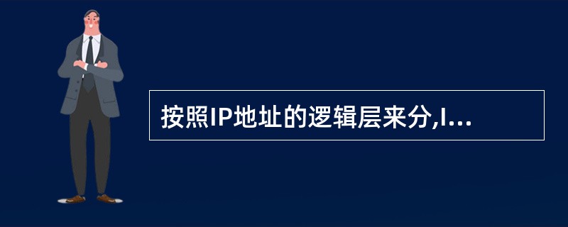 按照IP地址的逻辑层来分,IP地址可以分为(44)类。