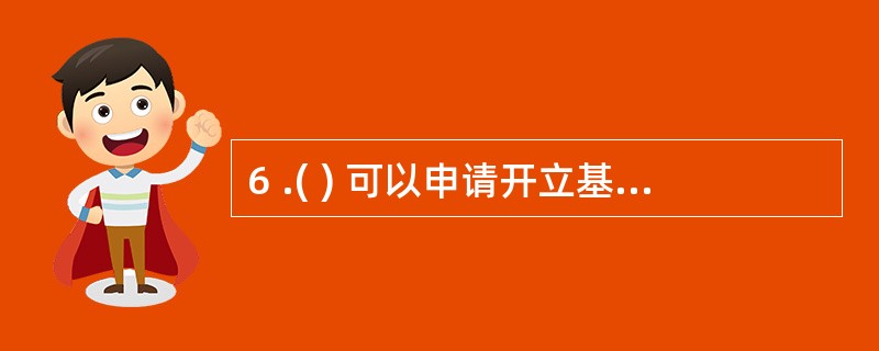 6 .( ) 可以申请开立基本存款账户。 A .外国驻华机构 B .村民委员会