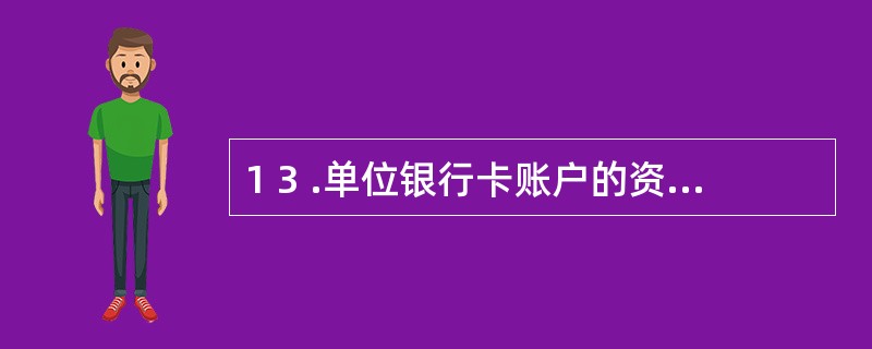 1 3 .单位银行卡账户的资金必须由其( ) 转账存入,该账户不得办理现金收付业