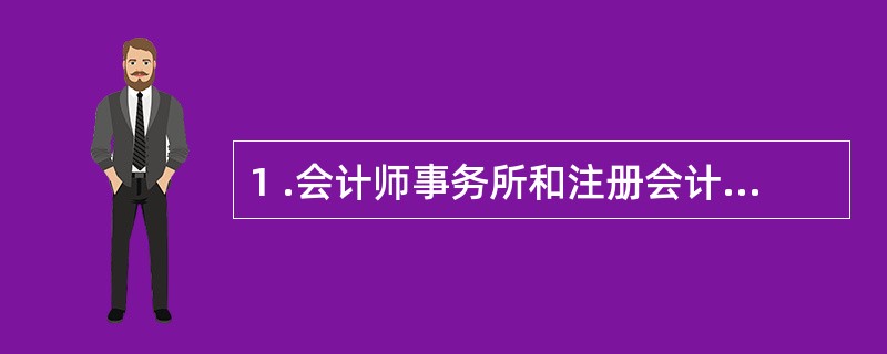 1 .会计师事务所和注册会计师存在( ) 情形之一的,财政部和省级财政部门应当进