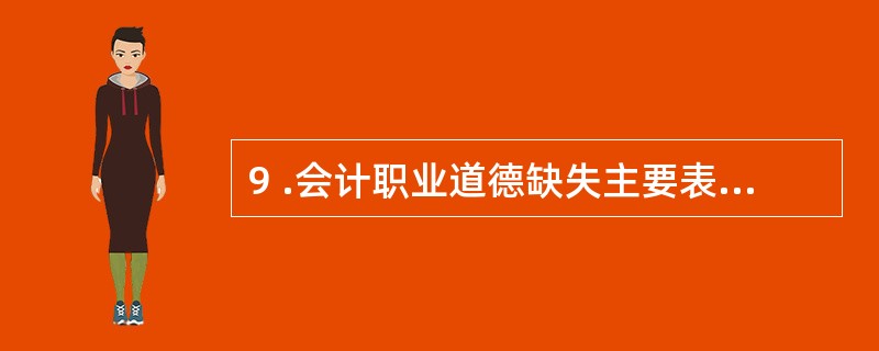 9 .会计职业道德缺失主要表现在( ) 。 A .会计人员职业道德意识薄弱 B