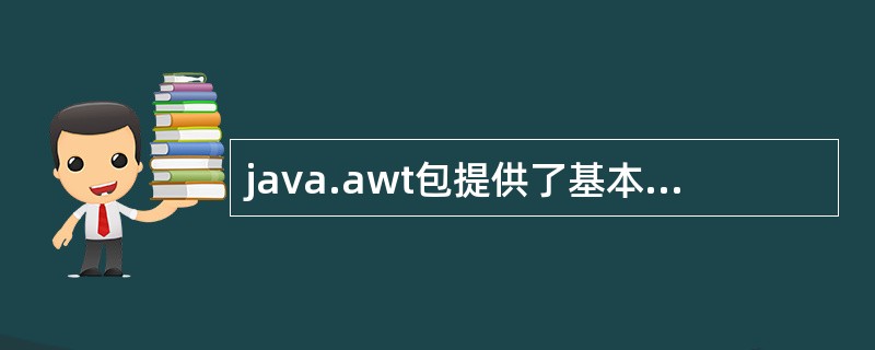java.awt包提供了基本的java程序的GUI设计工具,包含构件、容器和()