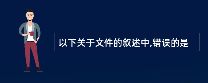 以下关于文件的叙述中,错误的是