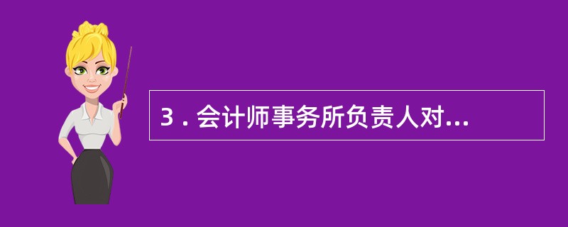 3 . 会计师事务所负责人对整个事务所的工作成果和各个审计项目形成的审计结论负有