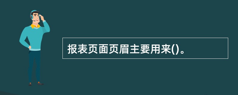 报表页面页眉主要用来()。