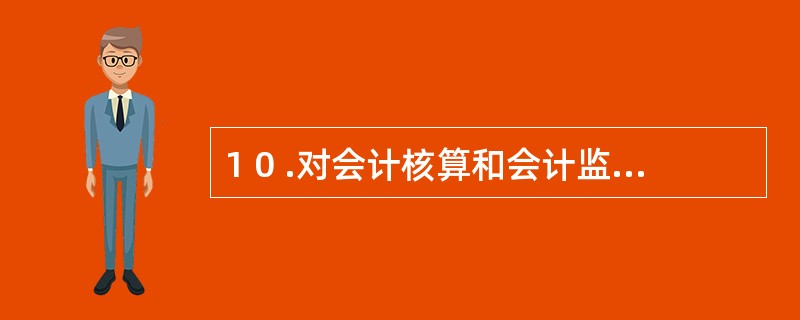 1 0 .对会计核算和会计监督有特殊要求的行业实施国家统一的会计制度的具体办法或