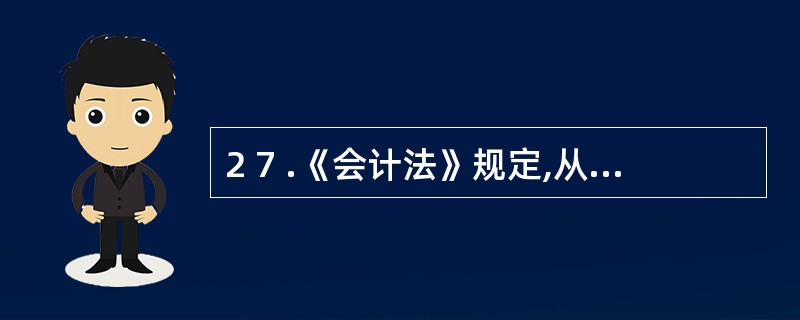 2 7 .《会计法》规定,从事会计工作的人员,必须取得的资格证书是( ) 。