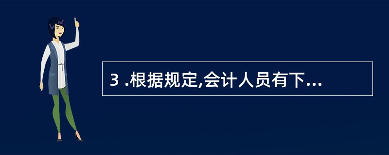 3 .根据规定,会计人员有下列( ) 情况之一者,必须将本人所经管的会计工作全部