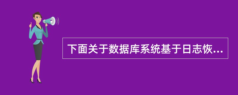 下面关于数据库系统基于日志恢复的叙述中,正确的是(22)。