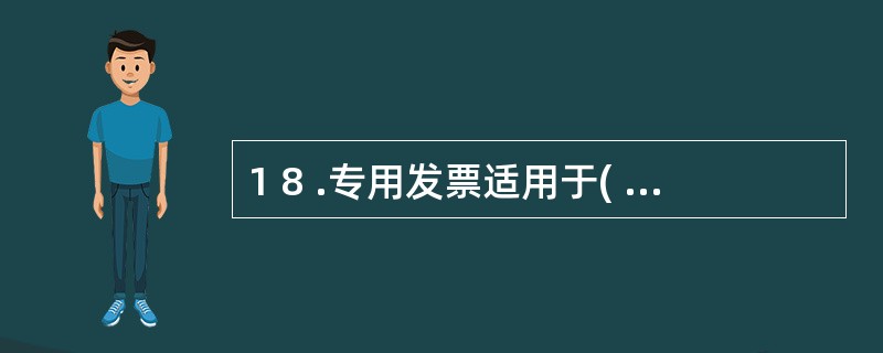 1 8 .专用发票适用于( ) 。 A .商品零售统一发票 B . 商品批发统一