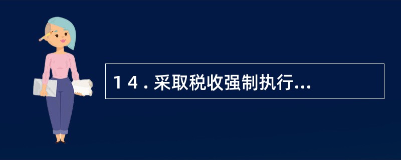 1 4 . 采取税收强制执行措施时,对纳税人、扣缴义务人、纳税担保人未缴纳的滞纳